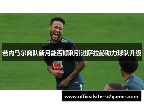 若内马尔离队新月能否顺利引进萨拉赫助力球队升级 若内马尔离队新月能否顺利引进萨拉赫助力球队升级