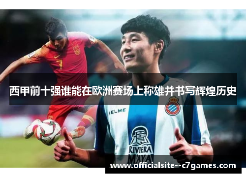 西甲前十强谁能在欧洲赛场上称雄并书写辉煌历史 西甲前十强谁能在欧洲赛场上称雄并书写辉煌历史