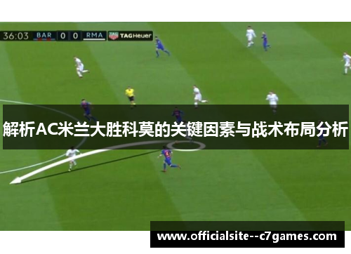 解析AC米兰大胜科莫的关键因素与战术布局分析 解析AC米兰大胜科莫的关键因素与战术布局分析