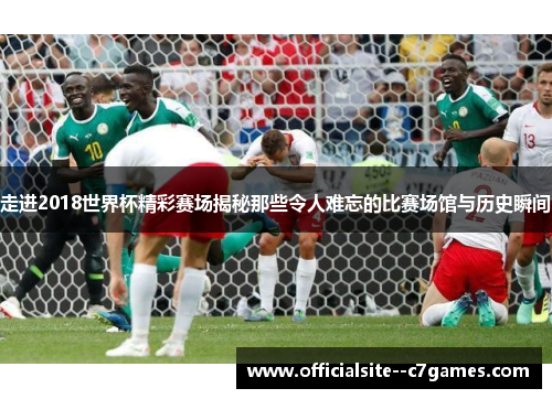 走进2018世界杯精彩赛场揭秘那些令人难忘的比赛场馆与历史瞬间