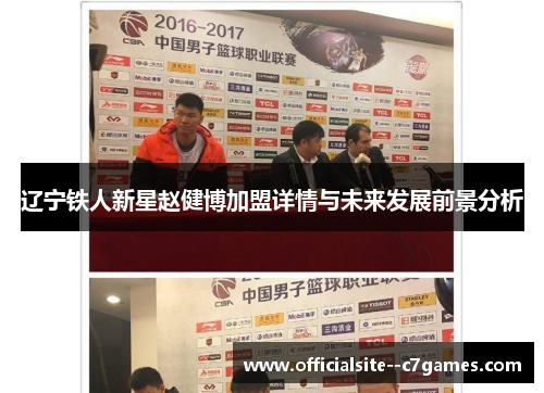 辽宁铁人新星赵健博加盟详情与未来发展前景分析 辽宁铁人新星赵健博加盟详情与未来发展前景分析