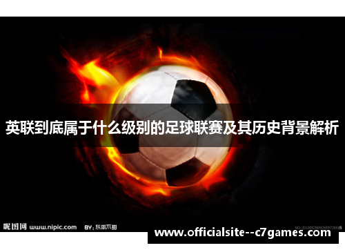 英联到底属于什么级别的足球联赛及其历史背景解析 英联到底属于什么级别的足球联赛及其历史背景解析