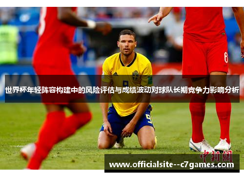 世界杯年轻阵容构建中的风险评估与成绩波动对球队长期竞争力影响分析 世界杯年轻阵容构建中的风险评估与成绩波动对球队长期竞争力影响分析
