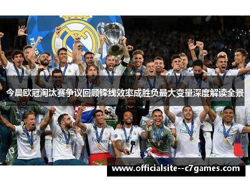 今晨欧冠淘汰赛争议回顾锋线效率成胜负最大变量深度解读全景 今晨欧冠淘汰赛争议回顾锋线效率成胜负最大变量深度解读全景