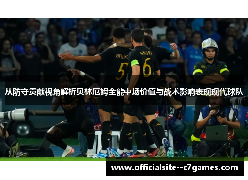 从防守贡献视角解析贝林厄姆全能中场价值与战术影响表现现代球队 从防守贡献视角解析贝林厄姆全能中场价值与战术影响表现现代球队