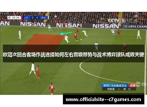 欧冠次回合客场作战选择如何左右晋级形势与战术博弈球队成败关键