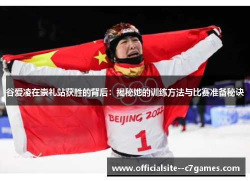 谷爱凌在崇礼站获胜的背后：揭秘她的训练方法与比赛准备秘诀