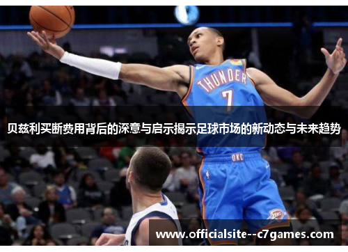 贝兹利买断费用背后的深意与启示揭示足球市场的新动态与未来趋势