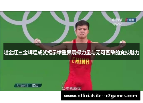 赵金红三金辉煌成就揭示举重界震撼力量与无可匹敌的竞技魅力