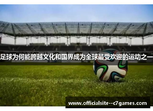 足球为何能跨越文化和国界成为全球最受欢迎的运动之一