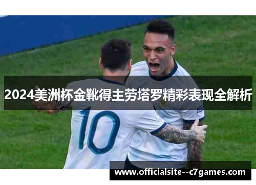2024美洲杯金靴得主劳塔罗精彩表现全解析