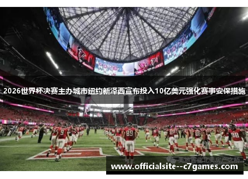 2026世界杯决赛主办城市纽约新泽西宣布投入10亿美元强化赛事安保措施