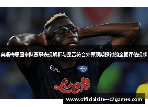 奥斯梅恩国家队赛事表现解析与是否符合外界预期探讨的全面评估现状