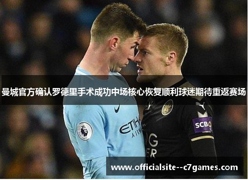 曼城官方确认罗德里手术成功中场核心恢复顺利球迷期待重返赛场 曼城官方确认罗德里手术成功中场核心恢复顺利球迷期待重返赛场