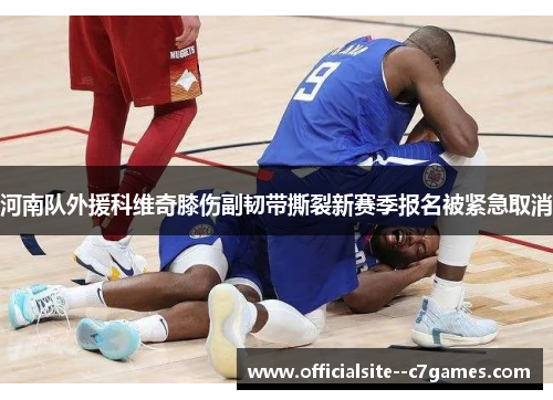 河南队外援科维奇膝伤副韧带撕裂新赛季报名被紧急取消 河南队外援科维奇膝伤副韧带撕裂新赛季报名被紧急取消
