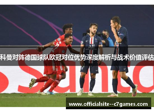 科曼对阵德国球队欧冠对位优势深度解析与战术价值评估 科曼对阵德国球队欧冠对位优势深度解析与战术价值评估
