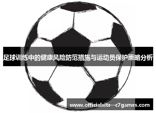 足球训练中的健康风险防范措施与运动员保护策略分析