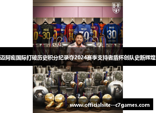 迈阿密国际打破历史积分纪录夺2024赛季支持者盾杯创队史新辉煌