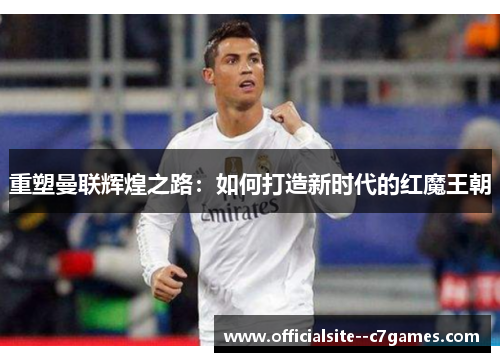 重塑曼联辉煌之路：如何打造新时代的红魔王朝