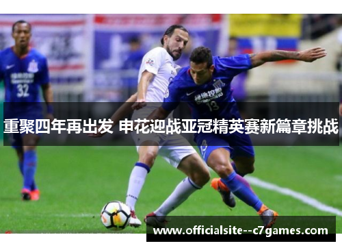 重聚四年再出发 申花迎战亚冠精英赛新篇章挑战