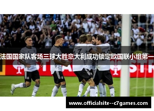 法国国家队客场三球大胜意大利成功锁定欧国联小组第一 法国国家队客场三球大胜意大利成功锁定欧国联小组第一