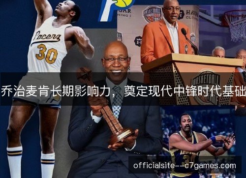 乔治麦肯长期影响力，奠定现代中锋时代基础